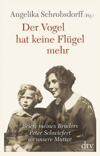 Der Vogel hat keine Flügel mehr: Briefe meines Bruders Peter Schwiefert an unsere Mutter Mit Kommentaren von Angelika Schrobsdorff und Claude Lanzmann