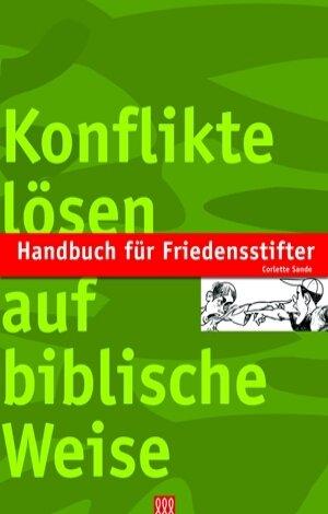 Handbuch für Friedensstifter: Konflikte lösen auf biblische Weise