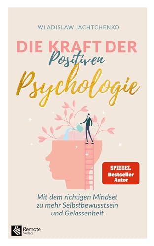 Die Kraft der Positiven Psychologie: Mit dem richtigen Mindset zu mehr Selbstbewusstsein und Gelassenheit