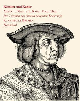 Künstler und Kaiser Albrecht Dürer und Kaiser Maximilian I: Der Triumph des römisch-deutschen Kaiserhofes