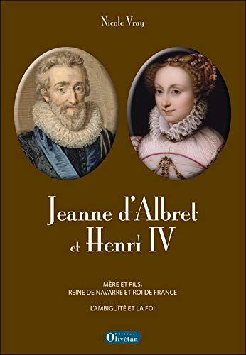 Jeanne d'Albret et Henri IV : mère et fils, reine de Navarre et roi de France : la foi et l'ambiguïté