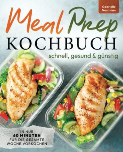 Meal Prep Kochbuch - schnell, gesund & günstig In nur 60 Minuten für die gesamte Woche vorkochen