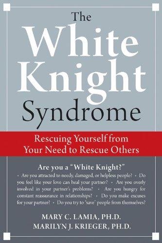 White Knight Syndrome: Rescuing Yourself from Your Need to Rescue Others