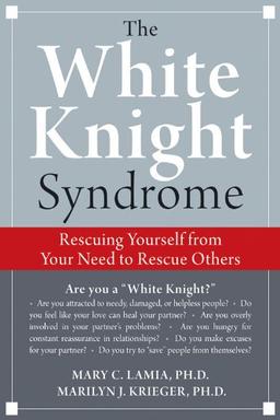 White Knight Syndrome: Rescuing Yourself from Your Need to Rescue Others