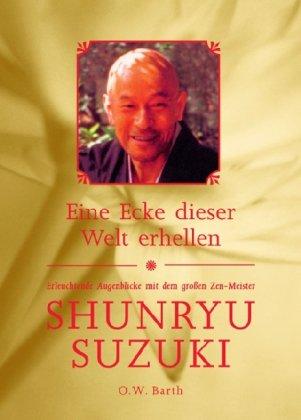 Eine Ecke dieser Welt erhellen: Erleuchtende Augenblicke mit dem großen Zen-Meister Shunryu Suzuki