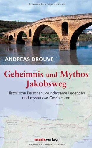 Geheimnis und Mythos Jakobsweg: Historische Personen, wundersame Legenden und mysterische Geschichten