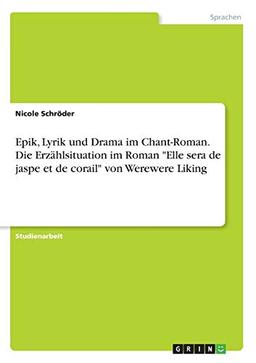 Epik, Lyrik und Drama im Chant-Roman. Die Erzählsituation im Roman "Elle sera de jaspe et de corail" von Werewere Liking