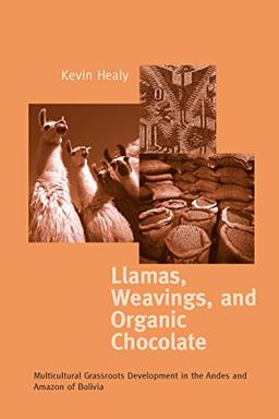 Llamas, Weavings, and Organic Chocolate: Multicultural Grassroots Development in the Andes and Amazon of Bolivia (Kellogg Institute Series on Democracy and Development)