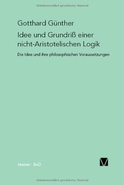 Idee und Grundriss einer nicht-Aristotelischen Logik: Mit einem Anhang "Das Phänomen der Orthogonalität" und mit einem Fragment aus dem Nachlass "Die Metamorphose der Zahl"