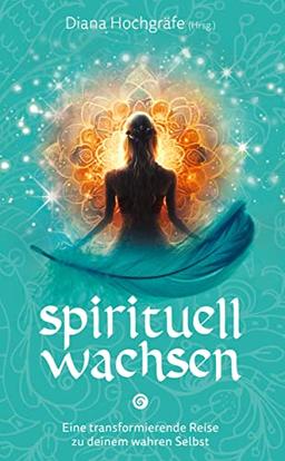 Spirituell Wachsen: Eine transformierende Reise zu deinem wahren Selbst - Ein spiritueller Ratgeber für dein persönliches Wachstum