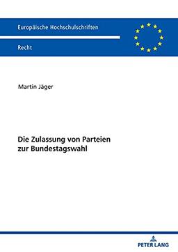 Die Zulassung von Parteien zur Bundestagswahl: Dissertationsschrift (Europäische Hochschulschriften Recht, Band 6240)