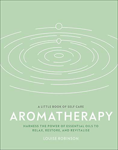 Aromatherapy: Harness the Power of Essential Oils to Relax, Restore, and Revitalise (A Little Book of Self Care)