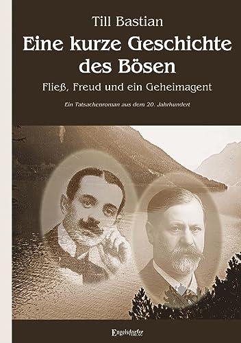 Eine kurze Geschichte des Bösen: Fließ, Freud und ein Geheimagent. Ein Tatsachenroman aus dem 20. Jahrhundert