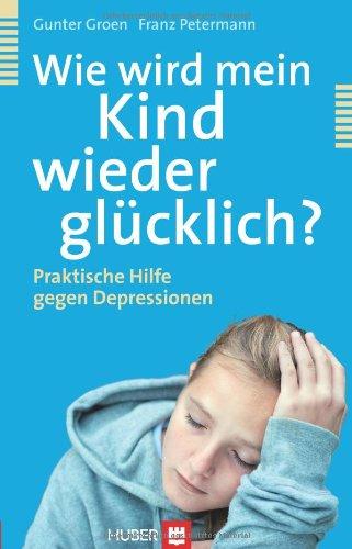 Wie wird mein Kind wieder glücklich?: Praktische Hilfe gegen Depressionen