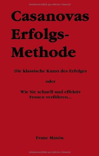 Casanovas Erfolgs-Methode. Die klassische Kunst des Erfolges - oder:  wie Sie schnell und effektiv Frauen verführen