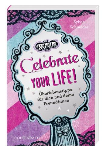 Rebella: Celebrate your life!: Überlebenstipps für dich und deine Freundinnen