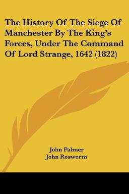 The History Of The Siege Of Manchester By The King's Forces, Under The Command Of Lord Strange, 1642 (1822)