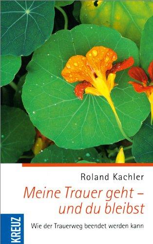 Meine Trauer geht - und du bleibst: Wie der Trauerweg beendet werden kann