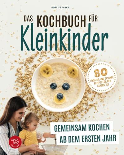 Das Kochbuch für Kleinkinder: Gemeinsam kochen ab dem ersten Jahr - 80 einfache und gesunde Rezepte für den ganzen Tag