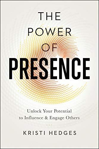 The Power of Presence: Unlock Your Potential to Influence and Engage Others