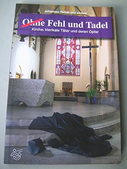 Ohne Fehl und Tadel: Kirche, klerikale Täter und deren Opfer