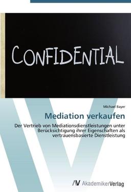 Mediation verkaufen: Der Vertrieb von Mediationsdienstleistungen unter Berücksichtigung ihrer Eigenschaften als vertrauensbasierte Dienstleistung