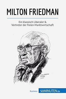 Milton Friedman: Ein klassisch Liberaler & Vertreter der freien Marktwirtschaft (Wirtschaftswissen)