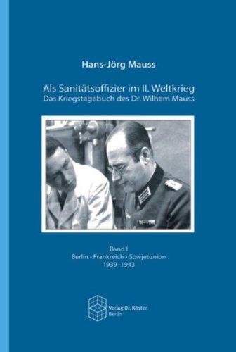 Als Sanitätsoffizier im II. Weltkrieg - Das Kriegstagebuch des Dr. Wilhelm Mauss: Band I: Berlin - Frankreich - Sowjetunion 1939-1943 /Band II: Italien - Zusammenbruch - Kriegsgefangenschaft 1943-1947