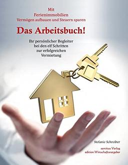 Das Arbeitsbuch! Mit Ferienimmobilien Vermögen aufbauen und Steuern sparen: Ihr persönlicher Begleiter bei den elf Schritten zur erfolgreichen Vermietung