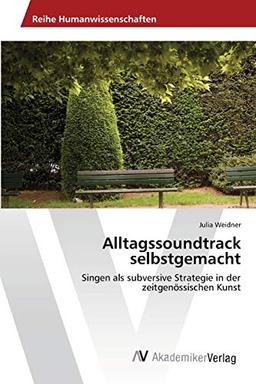 Alltagssoundtrack selbstgemacht: Singen als subversive Strategie in der zeitgenössischen Kunst