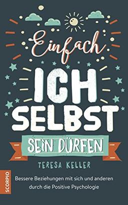 Einfach ich selbst sein dürfen: Bessere Beziehungen mit sich und anderen durch die Positive Psychologie