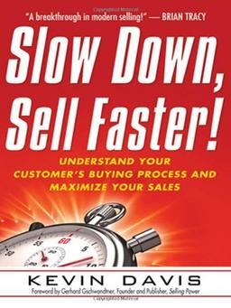 Slow Down, Sell Faster!: Understand Your Customer's Buying Process and Maximize Your Sales