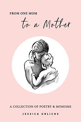 From One Mom to a Mother: Poetry & Momisms (Jessica Urlichs: Early Motherhood Poetry & Prose Collection, Band 1)