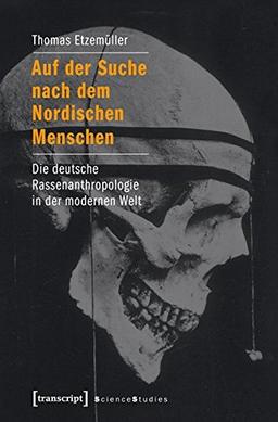 Auf der Suche nach dem Nordischen Menschen: Die deutsche Rassenanthropologie in der modernen Welt (Science Studies)