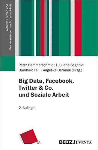 Big Data, Facebook, Twitter & Co. und Soziale Arbeit (Aktuelle Themen und Grundsatzfragen der Sozialen Arbeit)