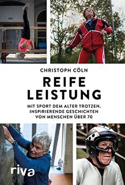 Reife Leistung: Mit Sport dem Alter trotzen. Inspirierende Geschichten von Menschen über 70. Gesund, sportlich, fit im Alter bleiben. Perfektes Geschenk für Senioren und Erwachsene