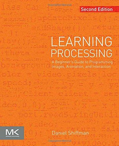 Learning Processing: A Beginner's Guide to Programming Images, Animation, and Interaction (Morgan Kaufmann Series in Interactive 3D Technology)