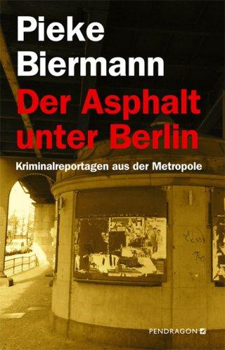 Der Asphalt unter Berlin: Kriminalreportagen aus der Metropole