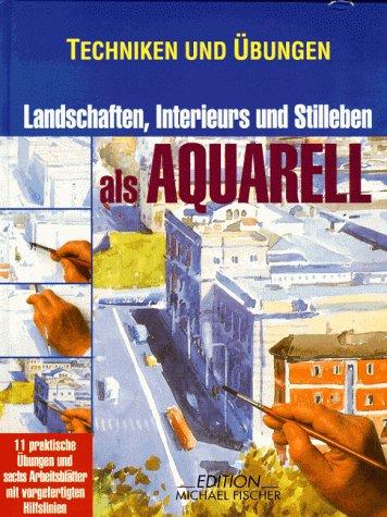 Techniken und Übungen, Landschaften, Interieurs und Stilleben als Aquarell