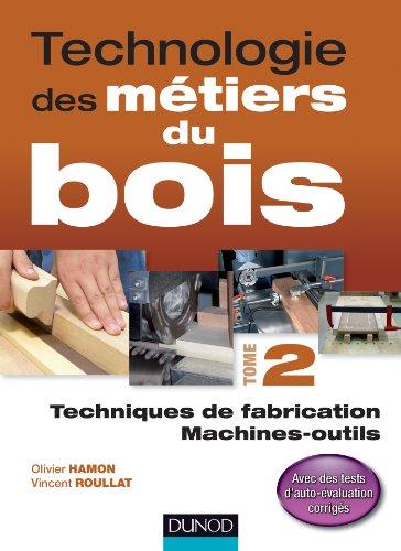 Technologie des métiers du bois. Vol. 2. Techniques de fabrication, machines outils