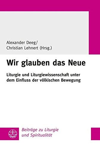 Wir glauben das Neue: Liturgie und Liturgiewissenschaft unter dem Einfluss der völkischen Bewegung