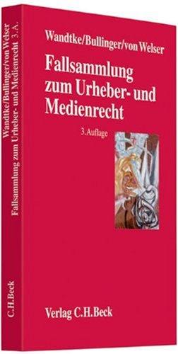 Fallsammlung zum Urheber- und Medienrecht: Für Studium, Fachanwaltsausbildung und Praxis, Rechtsstand: voraussichtlich April 2009