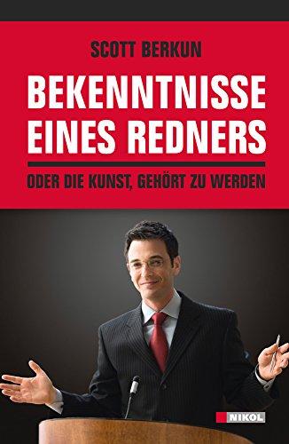 Bekenntnisse eines Redners: Oder die Kunst, gehört zu werden