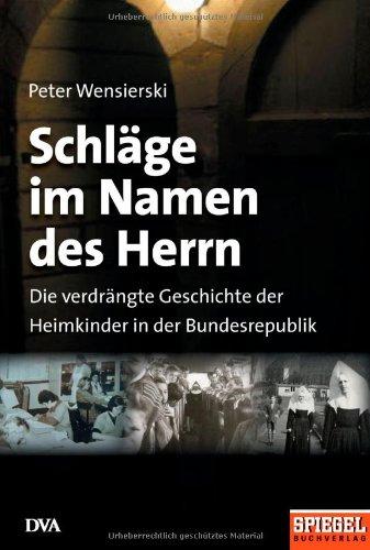 Schläge im Namen des Herrn: Die verdrängte Geschichte der Heimkinder in der Bundesrepublik: Die verdrängte Geschichte der Heimkinder in der Bundesrepublik. Ein Spiegel-Buch