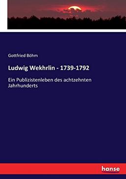 Ludwig Wekhrlin - 1739-1792: Ein Publizistenleben des achtzehnten Jahrhunderts