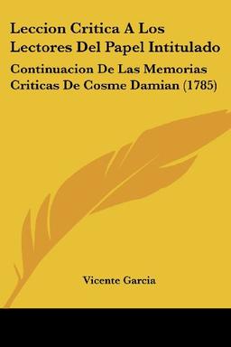 Leccion Critica A Los Lectores Del Papel Intitulado: Continuacion De Las Memorias Criticas De Cosme Damian (1785)