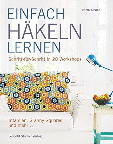 EINFACH HÄKELN LERNEN: Schritt für Schritt in 20 Workshops Intarsien, Granny-Squares und mehr