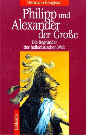 Philipp und Alexander der Große. Die Begründer der hellenistischen Welt