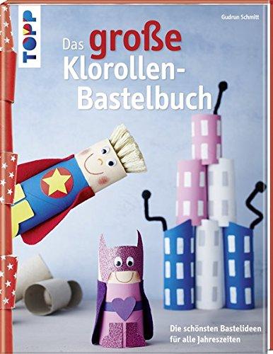 Das große Klorollen-Bastelbuch: Die schönsten Bastelideen für alle Jahreszeiten