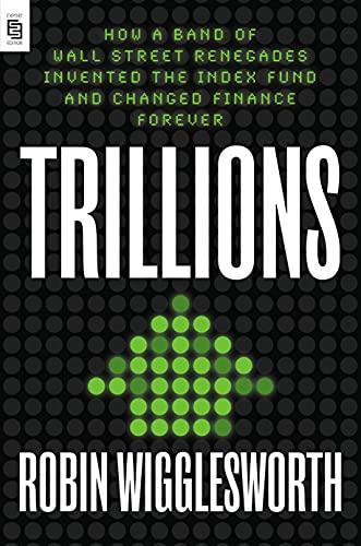 Trillions: How a Band of Wall Street Renegades Invented the Index Fund and Changed Finance Forever